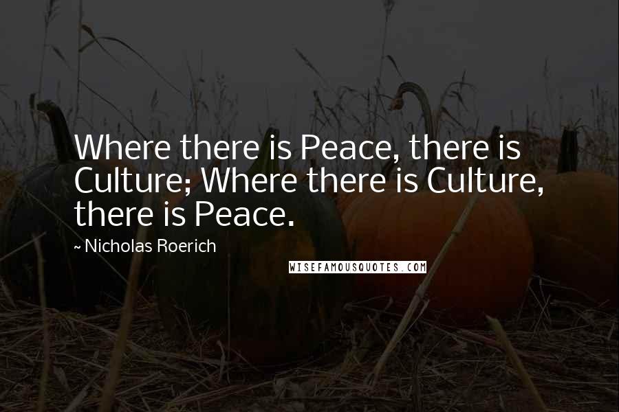 Nicholas Roerich Quotes: Where there is Peace, there is Culture; Where there is Culture, there is Peace.