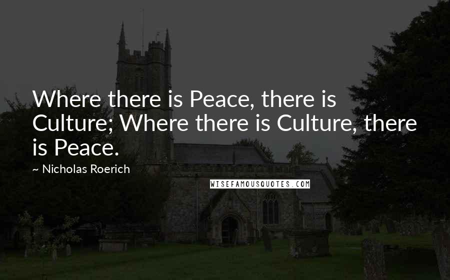 Nicholas Roerich Quotes: Where there is Peace, there is Culture; Where there is Culture, there is Peace.