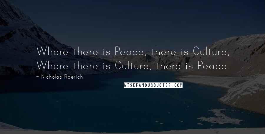 Nicholas Roerich Quotes: Where there is Peace, there is Culture; Where there is Culture, there is Peace.