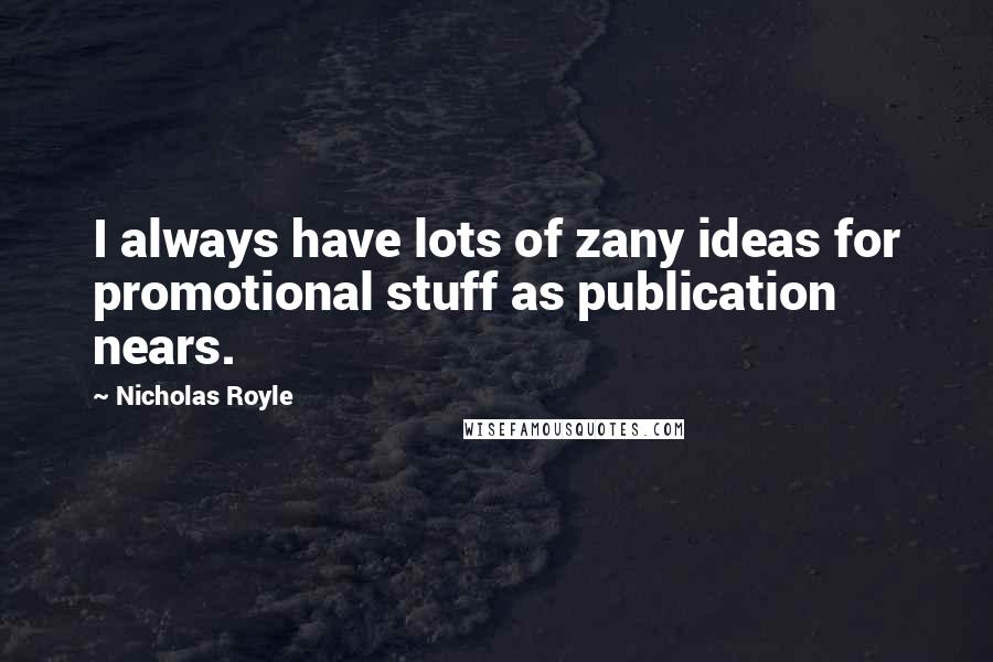 Nicholas Royle Quotes: I always have lots of zany ideas for promotional stuff as publication nears.