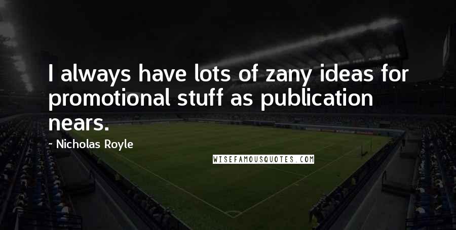 Nicholas Royle Quotes: I always have lots of zany ideas for promotional stuff as publication nears.
