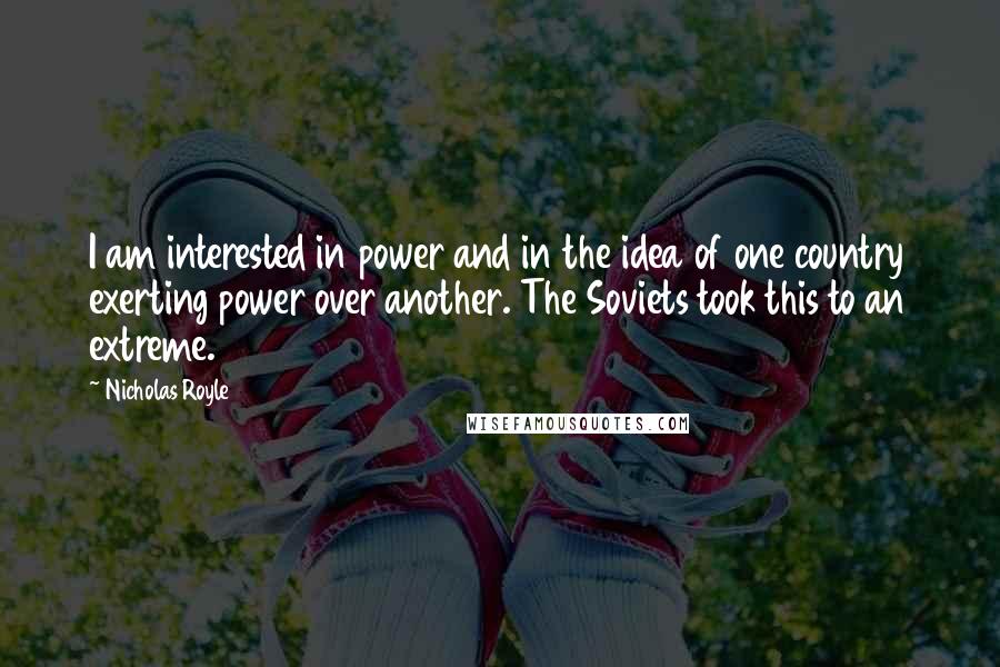 Nicholas Royle Quotes: I am interested in power and in the idea of one country exerting power over another. The Soviets took this to an extreme.