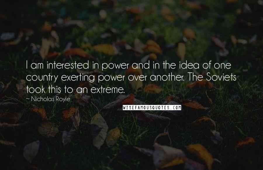 Nicholas Royle Quotes: I am interested in power and in the idea of one country exerting power over another. The Soviets took this to an extreme.