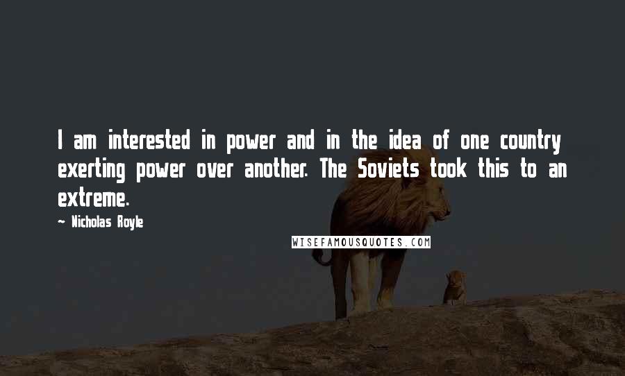 Nicholas Royle Quotes: I am interested in power and in the idea of one country exerting power over another. The Soviets took this to an extreme.