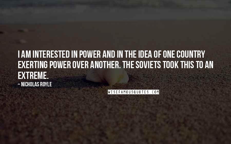 Nicholas Royle Quotes: I am interested in power and in the idea of one country exerting power over another. The Soviets took this to an extreme.