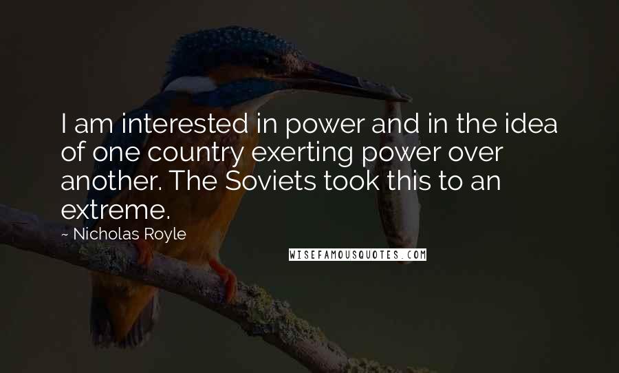 Nicholas Royle Quotes: I am interested in power and in the idea of one country exerting power over another. The Soviets took this to an extreme.