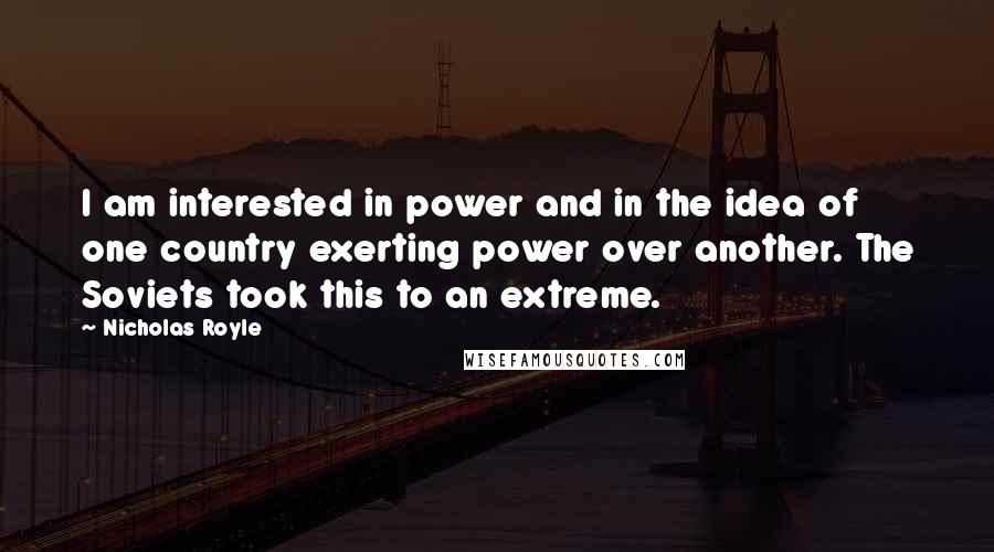 Nicholas Royle Quotes: I am interested in power and in the idea of one country exerting power over another. The Soviets took this to an extreme.