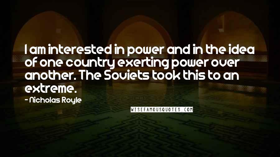 Nicholas Royle Quotes: I am interested in power and in the idea of one country exerting power over another. The Soviets took this to an extreme.