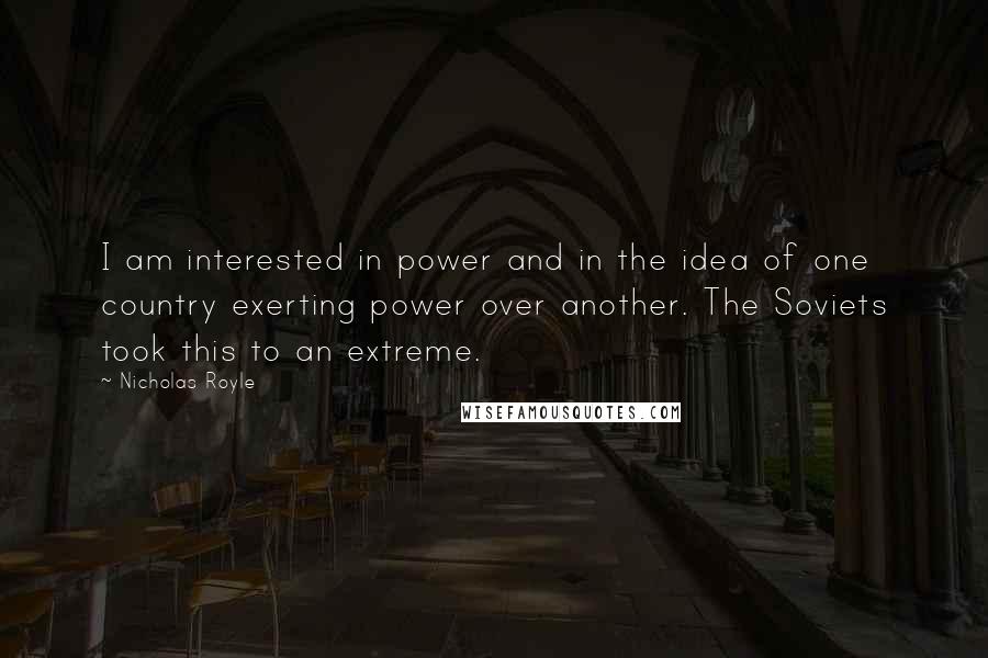 Nicholas Royle Quotes: I am interested in power and in the idea of one country exerting power over another. The Soviets took this to an extreme.