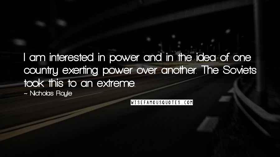 Nicholas Royle Quotes: I am interested in power and in the idea of one country exerting power over another. The Soviets took this to an extreme.