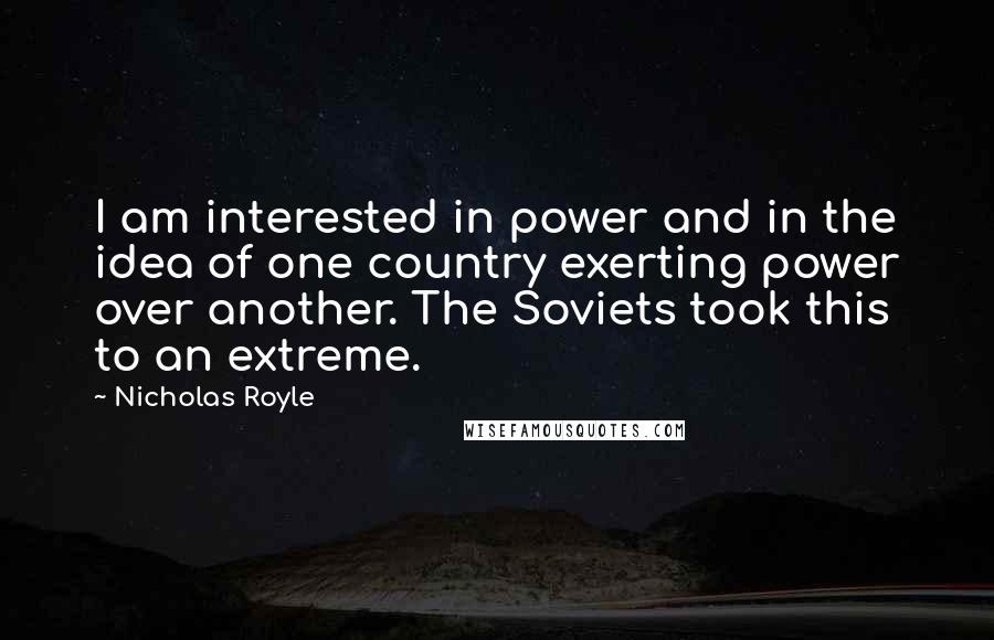 Nicholas Royle Quotes: I am interested in power and in the idea of one country exerting power over another. The Soviets took this to an extreme.