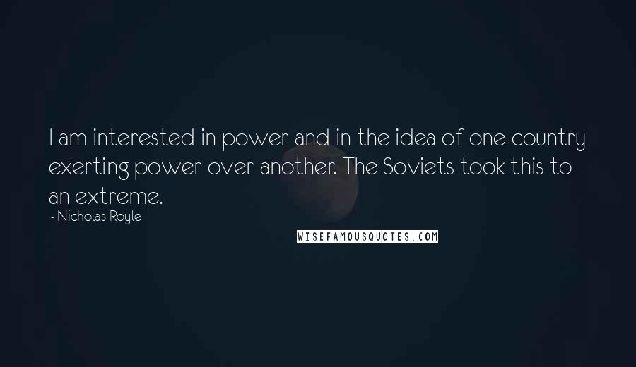 Nicholas Royle Quotes: I am interested in power and in the idea of one country exerting power over another. The Soviets took this to an extreme.