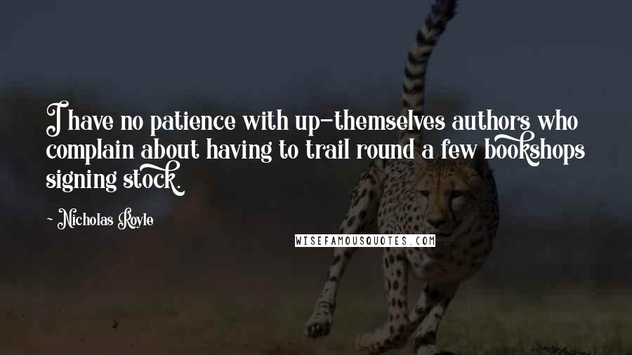 Nicholas Royle Quotes: I have no patience with up-themselves authors who complain about having to trail round a few bookshops signing stock.