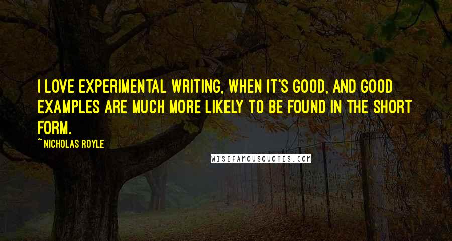 Nicholas Royle Quotes: I love experimental writing, when it's good, and good examples are much more likely to be found in the short form.