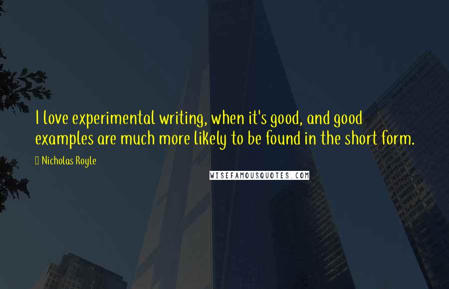 Nicholas Royle Quotes: I love experimental writing, when it's good, and good examples are much more likely to be found in the short form.