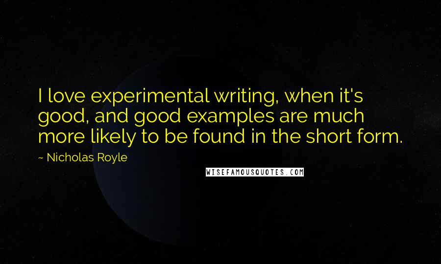 Nicholas Royle Quotes: I love experimental writing, when it's good, and good examples are much more likely to be found in the short form.