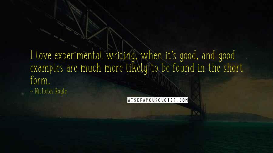 Nicholas Royle Quotes: I love experimental writing, when it's good, and good examples are much more likely to be found in the short form.