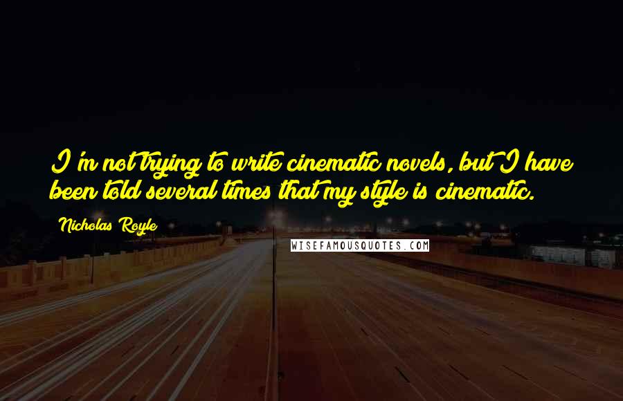 Nicholas Royle Quotes: I'm not trying to write cinematic novels, but I have been told several times that my style is cinematic.