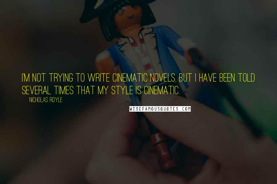 Nicholas Royle Quotes: I'm not trying to write cinematic novels, but I have been told several times that my style is cinematic.
