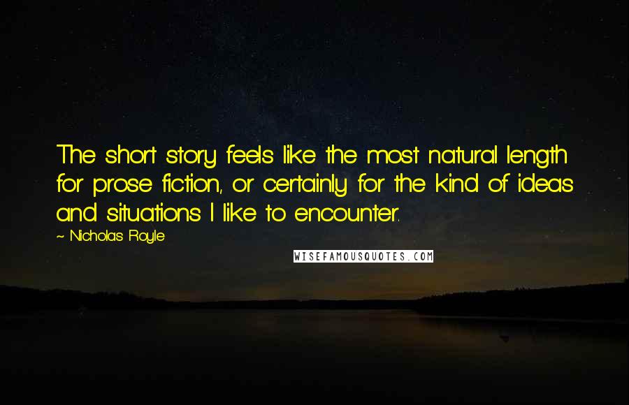 Nicholas Royle Quotes: The short story feels like the most natural length for prose fiction, or certainly for the kind of ideas and situations I like to encounter.