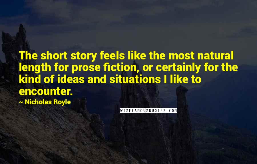 Nicholas Royle Quotes: The short story feels like the most natural length for prose fiction, or certainly for the kind of ideas and situations I like to encounter.