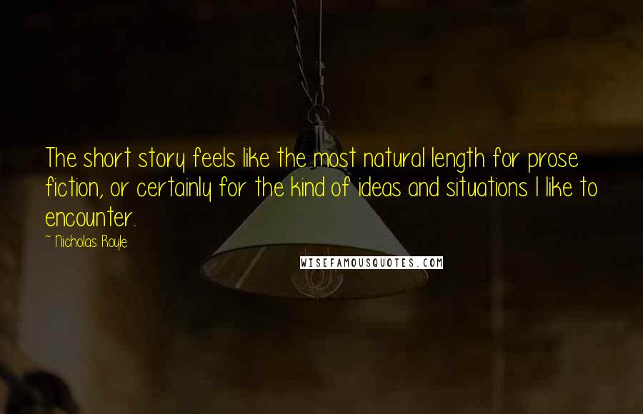 Nicholas Royle Quotes: The short story feels like the most natural length for prose fiction, or certainly for the kind of ideas and situations I like to encounter.