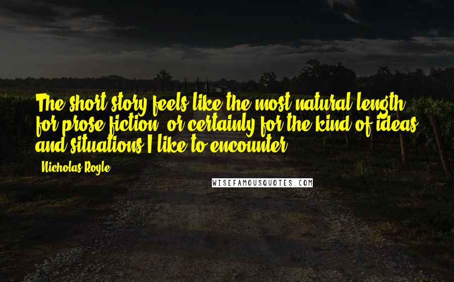 Nicholas Royle Quotes: The short story feels like the most natural length for prose fiction, or certainly for the kind of ideas and situations I like to encounter.