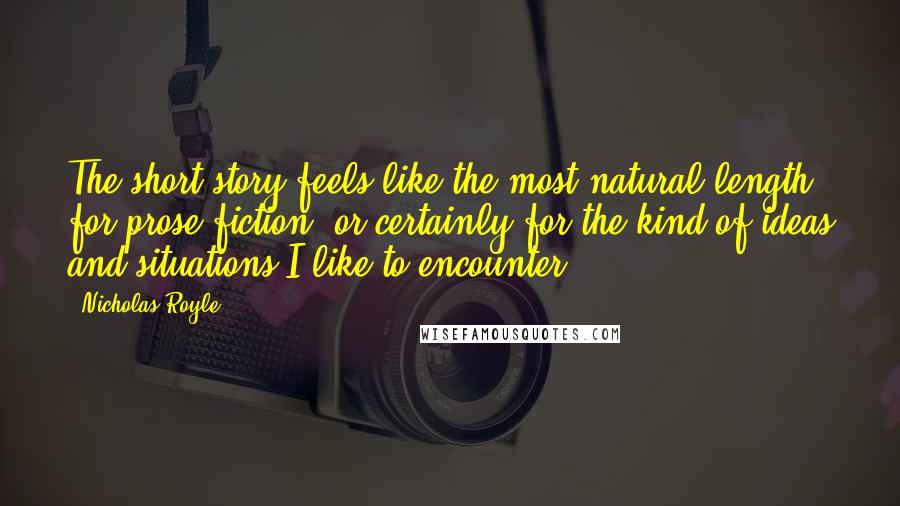 Nicholas Royle Quotes: The short story feels like the most natural length for prose fiction, or certainly for the kind of ideas and situations I like to encounter.