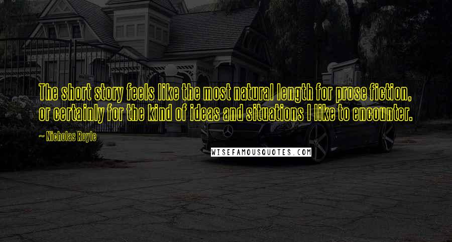 Nicholas Royle Quotes: The short story feels like the most natural length for prose fiction, or certainly for the kind of ideas and situations I like to encounter.