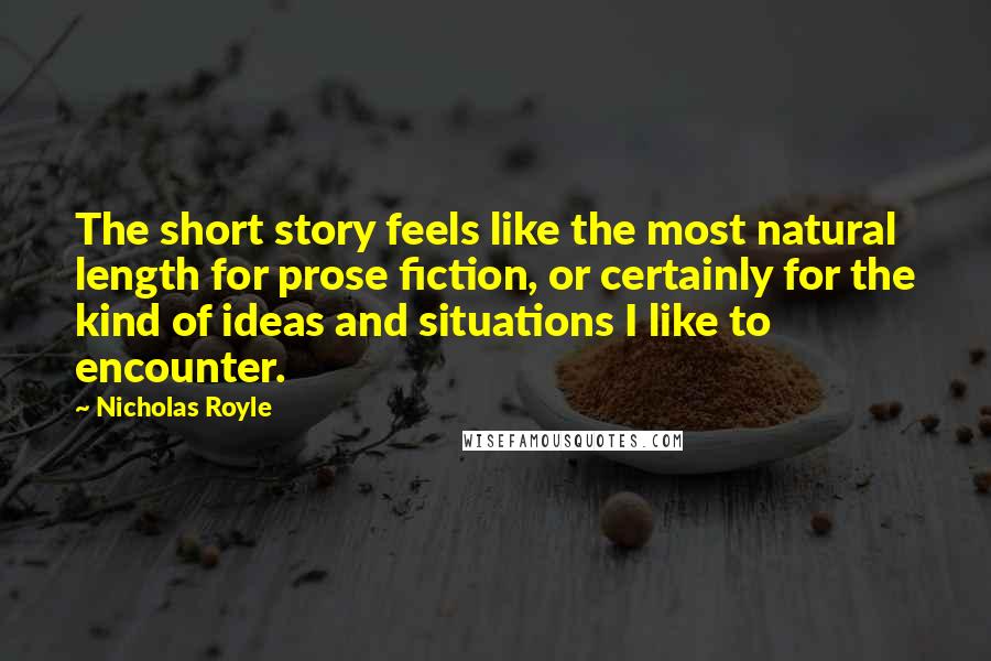 Nicholas Royle Quotes: The short story feels like the most natural length for prose fiction, or certainly for the kind of ideas and situations I like to encounter.