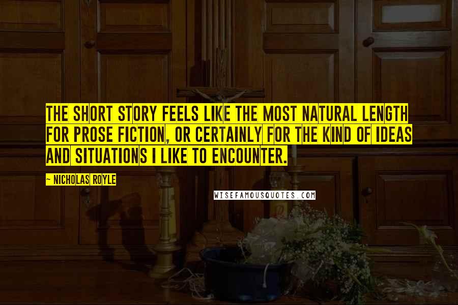 Nicholas Royle Quotes: The short story feels like the most natural length for prose fiction, or certainly for the kind of ideas and situations I like to encounter.