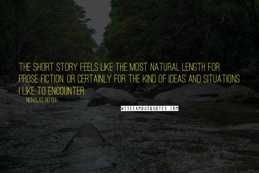 Nicholas Royle Quotes: The short story feels like the most natural length for prose fiction, or certainly for the kind of ideas and situations I like to encounter.