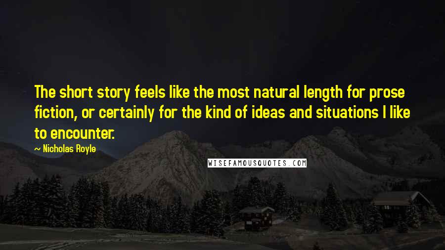 Nicholas Royle Quotes: The short story feels like the most natural length for prose fiction, or certainly for the kind of ideas and situations I like to encounter.