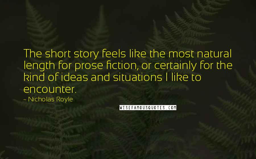 Nicholas Royle Quotes: The short story feels like the most natural length for prose fiction, or certainly for the kind of ideas and situations I like to encounter.