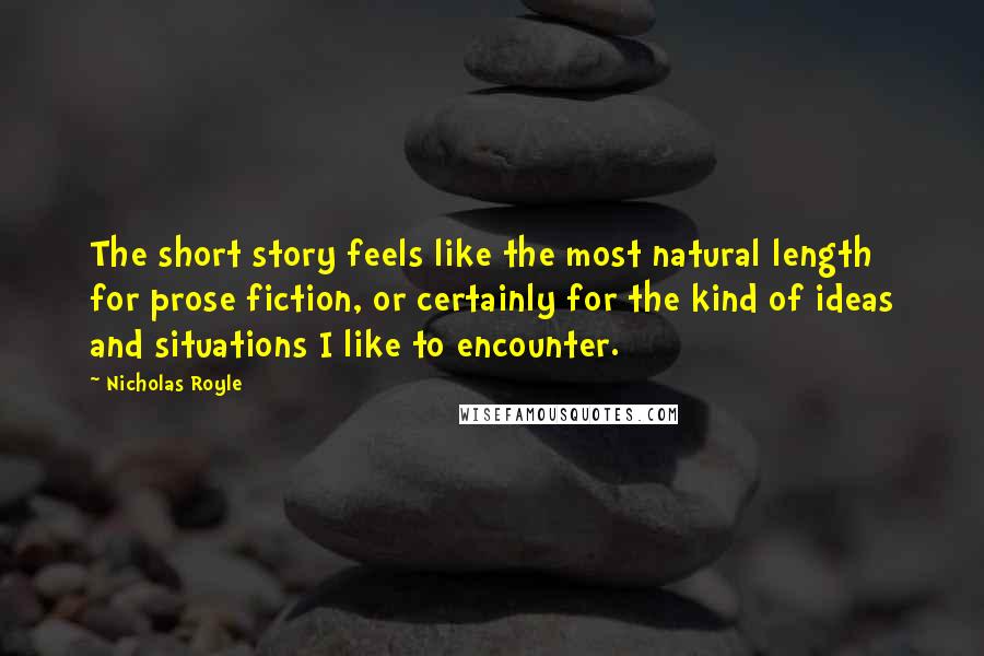 Nicholas Royle Quotes: The short story feels like the most natural length for prose fiction, or certainly for the kind of ideas and situations I like to encounter.