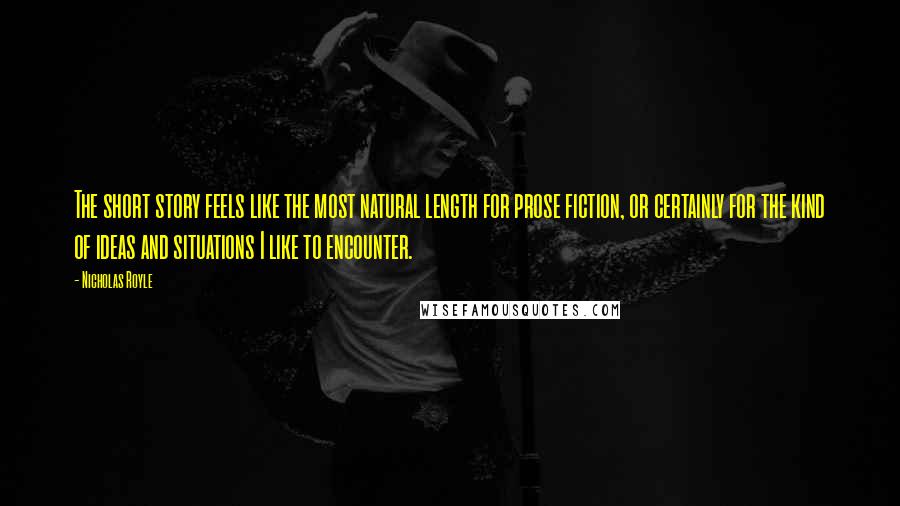 Nicholas Royle Quotes: The short story feels like the most natural length for prose fiction, or certainly for the kind of ideas and situations I like to encounter.