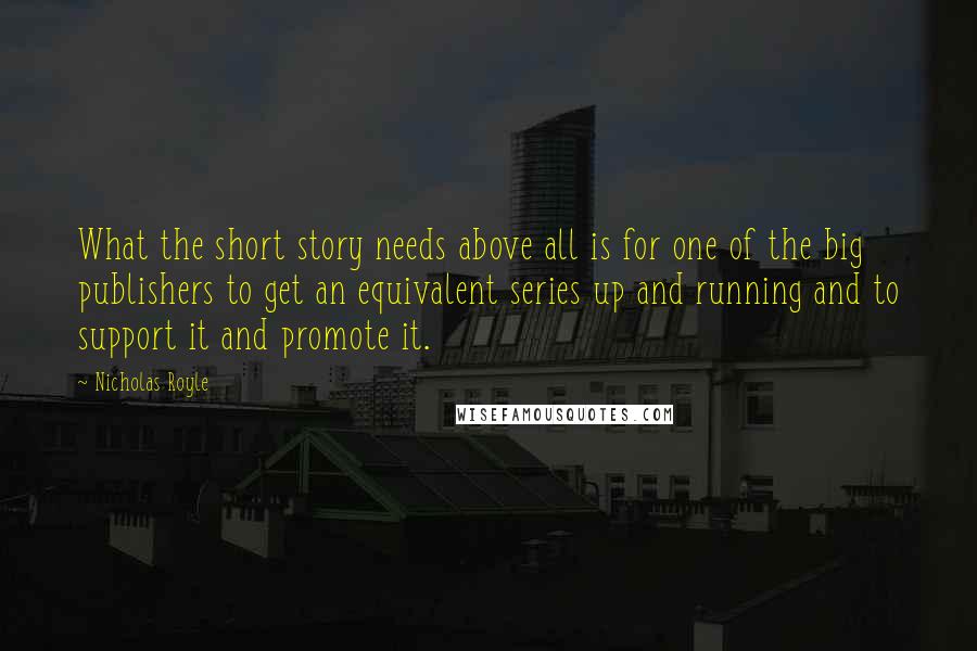 Nicholas Royle Quotes: What the short story needs above all is for one of the big publishers to get an equivalent series up and running and to support it and promote it.