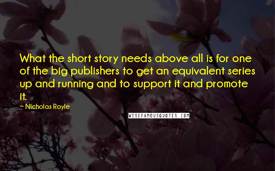 Nicholas Royle Quotes: What the short story needs above all is for one of the big publishers to get an equivalent series up and running and to support it and promote it.