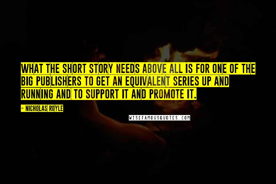 Nicholas Royle Quotes: What the short story needs above all is for one of the big publishers to get an equivalent series up and running and to support it and promote it.