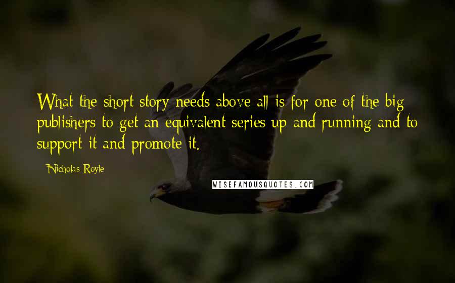 Nicholas Royle Quotes: What the short story needs above all is for one of the big publishers to get an equivalent series up and running and to support it and promote it.