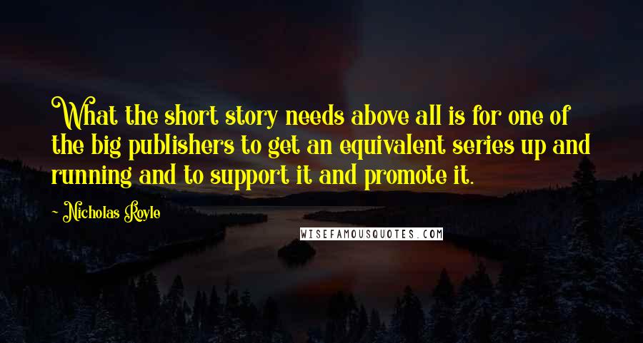 Nicholas Royle Quotes: What the short story needs above all is for one of the big publishers to get an equivalent series up and running and to support it and promote it.