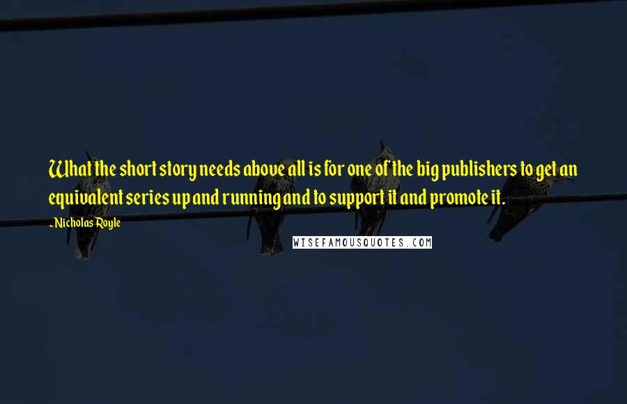 Nicholas Royle Quotes: What the short story needs above all is for one of the big publishers to get an equivalent series up and running and to support it and promote it.