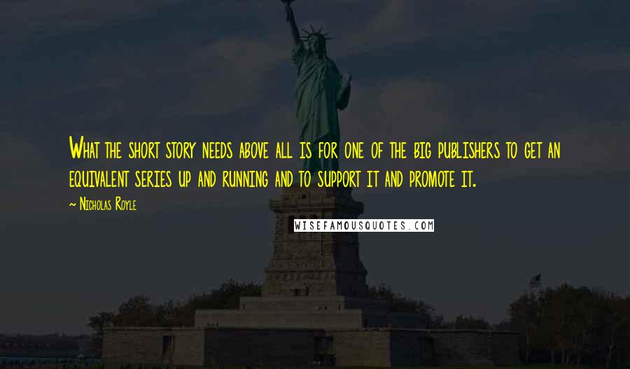 Nicholas Royle Quotes: What the short story needs above all is for one of the big publishers to get an equivalent series up and running and to support it and promote it.