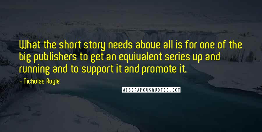 Nicholas Royle Quotes: What the short story needs above all is for one of the big publishers to get an equivalent series up and running and to support it and promote it.