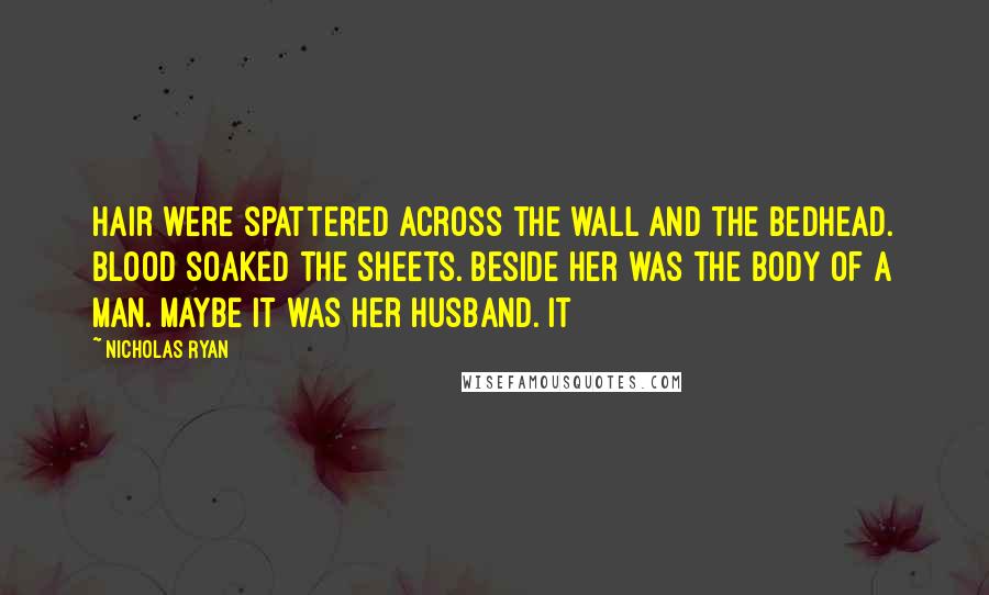 Nicholas Ryan Quotes: hair were spattered across the wall and the bedhead. Blood soaked the sheets. Beside her was the body of a man. Maybe it was her husband. It