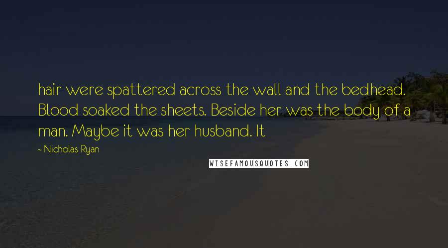 Nicholas Ryan Quotes: hair were spattered across the wall and the bedhead. Blood soaked the sheets. Beside her was the body of a man. Maybe it was her husband. It