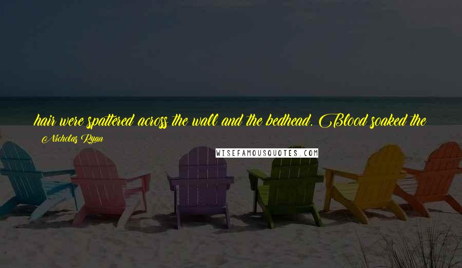 Nicholas Ryan Quotes: hair were spattered across the wall and the bedhead. Blood soaked the sheets. Beside her was the body of a man. Maybe it was her husband. It