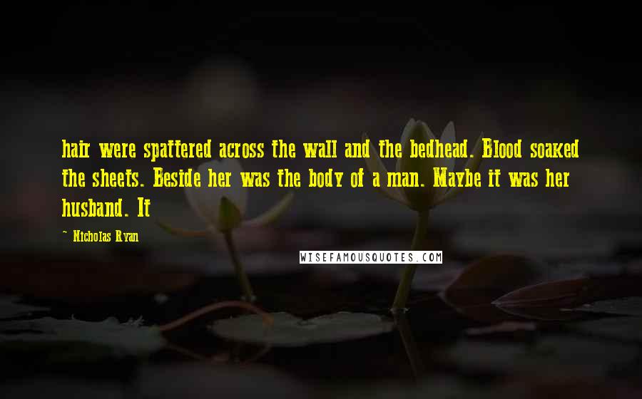 Nicholas Ryan Quotes: hair were spattered across the wall and the bedhead. Blood soaked the sheets. Beside her was the body of a man. Maybe it was her husband. It