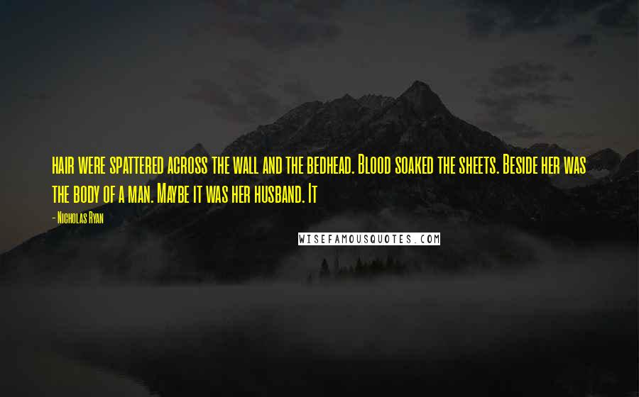 Nicholas Ryan Quotes: hair were spattered across the wall and the bedhead. Blood soaked the sheets. Beside her was the body of a man. Maybe it was her husband. It
