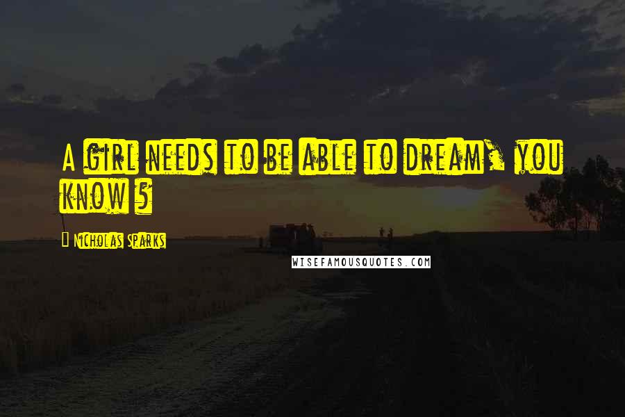 Nicholas Sparks Quotes: A girl needs to be able to dream, you know ?